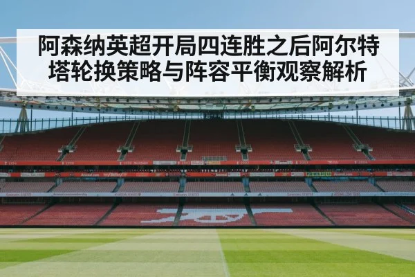 阿森纳英超开局四连胜之后阿尔特塔轮换策略与阵容平衡观察解析