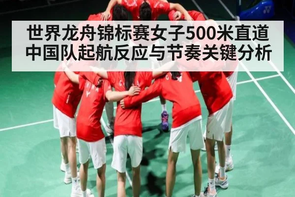 世界龙舟锦标赛女子500米直道中国队起航反应与节奏关键分析